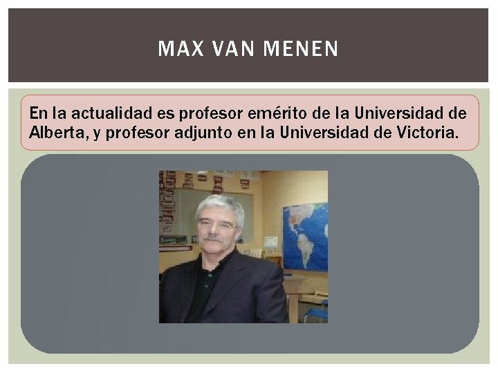 MAX VAN MENEN En la actualidad es profesor emérito de la Universidad de Alberta,