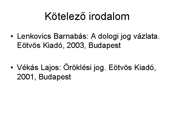 Kötelező irodalom • Lenkovics Barnabás: A dologi jog vázlata. Eötvös Kiadó, 2003, Budapest •