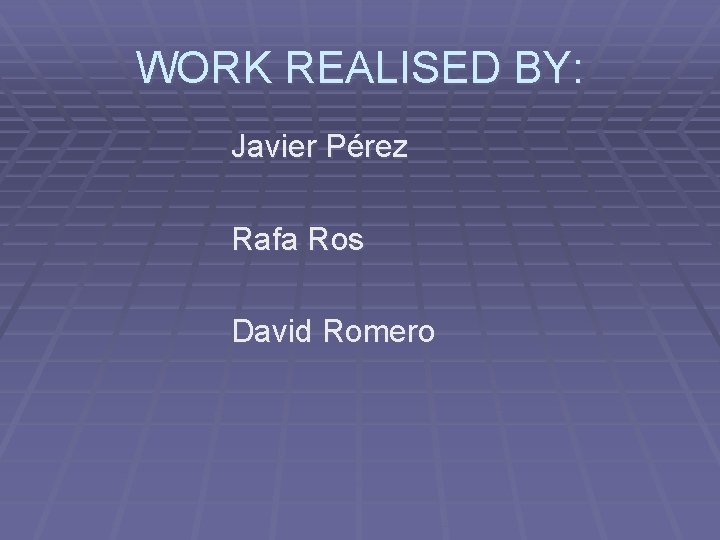 WORK REALISED BY: Javier Pérez Rafa Ros David Romero 