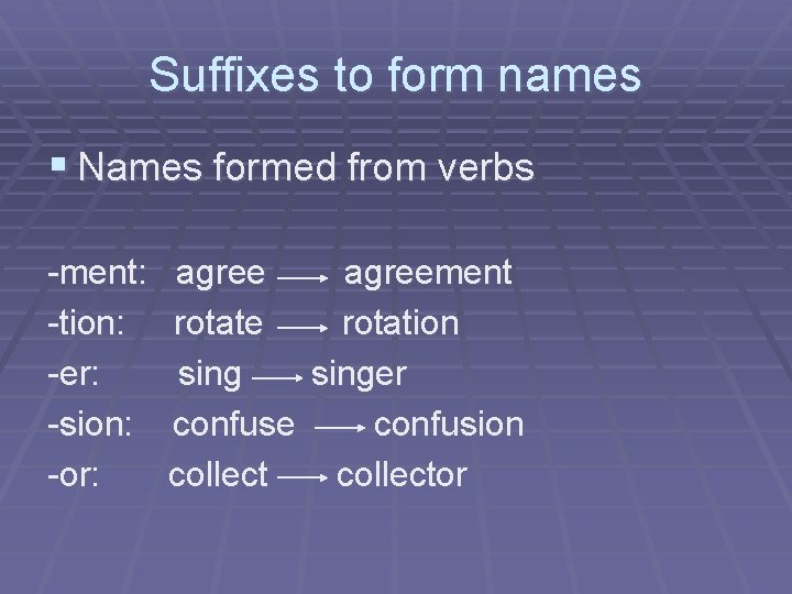 Suffixes to form names § Names formed from verbs -ment: agreement -tion: rotate rotation