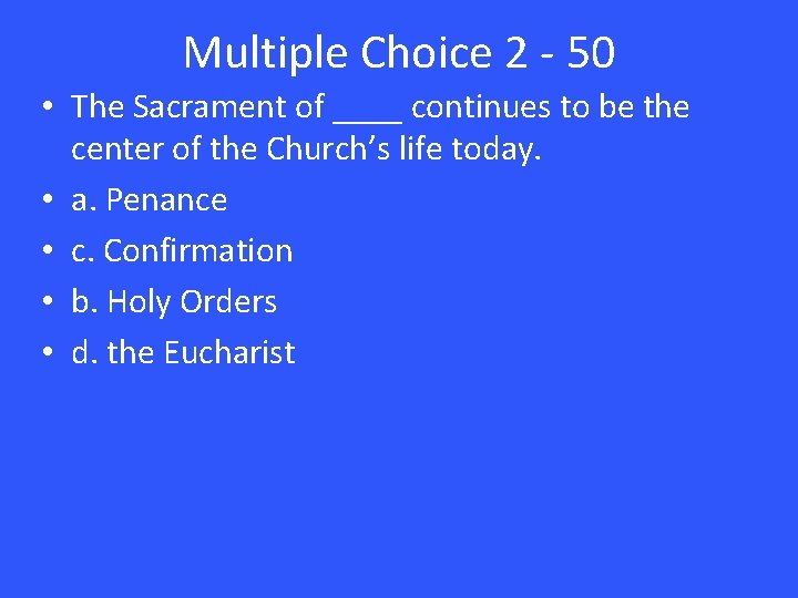 Multiple Choice 2 - 50 • The Sacrament of ____ continues to be the