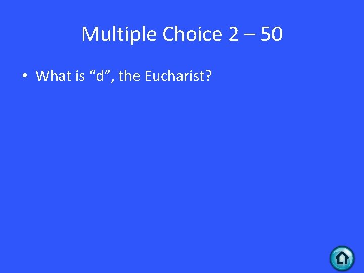 Multiple Choice 2 – 50 • What is “d”, the Eucharist? 
