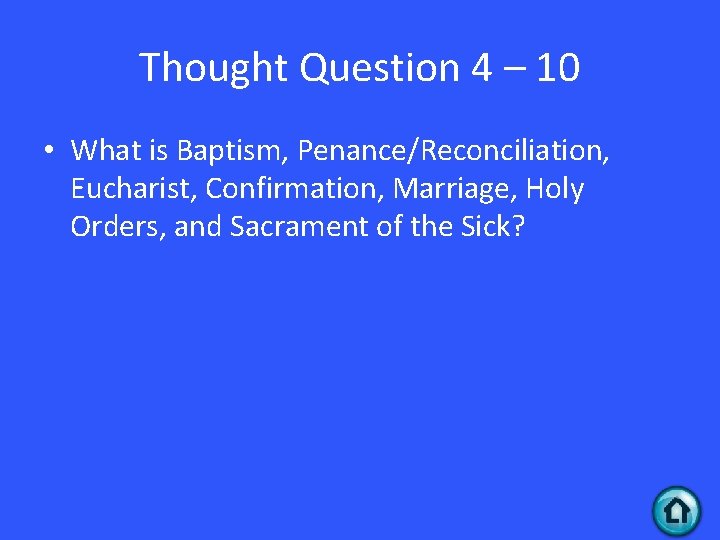 Thought Question 4 – 10 • What is Baptism, Penance/Reconciliation, Eucharist, Confirmation, Marriage, Holy