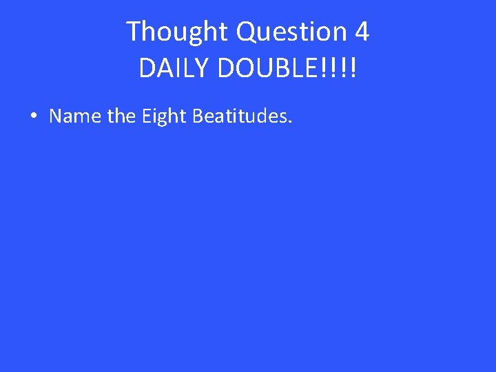 Thought Question 4 DAILY DOUBLE!!!! • Name the Eight Beatitudes. 
