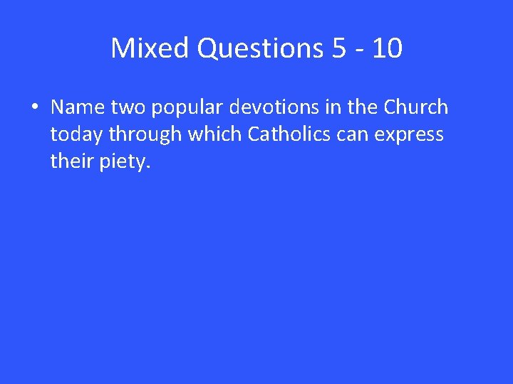 Mixed Questions 5 - 10 • Name two popular devotions in the Church today
