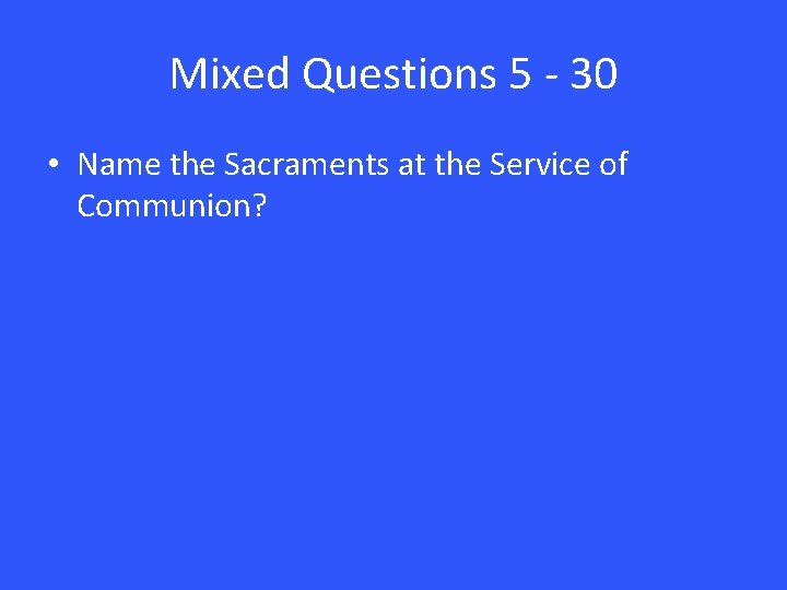 Mixed Questions 5 - 30 • Name the Sacraments at the Service of Communion?