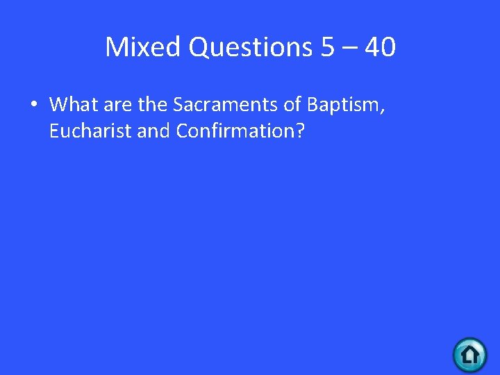 Mixed Questions 5 – 40 • What are the Sacraments of Baptism, Eucharist and