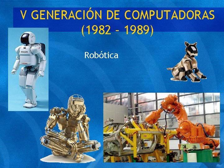 V GENERACIÓN DE COMPUTADORAS (1982 – 1989) Robótica 