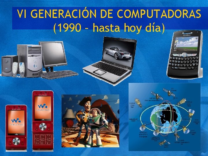 VI GENERACIÓN DE COMPUTADORAS (1990 – hasta hoy día) 