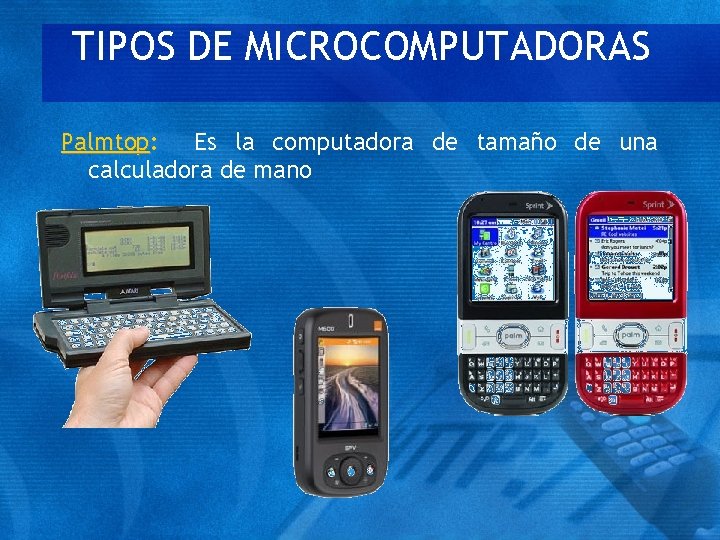 TIPOS DE MICROCOMPUTADORAS Palmtop: Es la computadora de tamaño de una Palmtop calculadora de