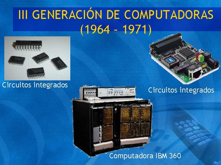 III GENERACIÓN DE COMPUTADORAS (1964 – 1971) Circuitos integrados Computadora IBM 360 