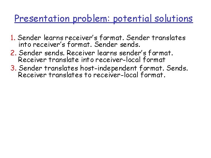 Presentation problem: potential solutions 1. Sender learns receiver’s format. Sender translates into receiver’s format. Presentation problem: potential solutions 1. Sender learns receiver’s format. Sender translates into receiver’s format.