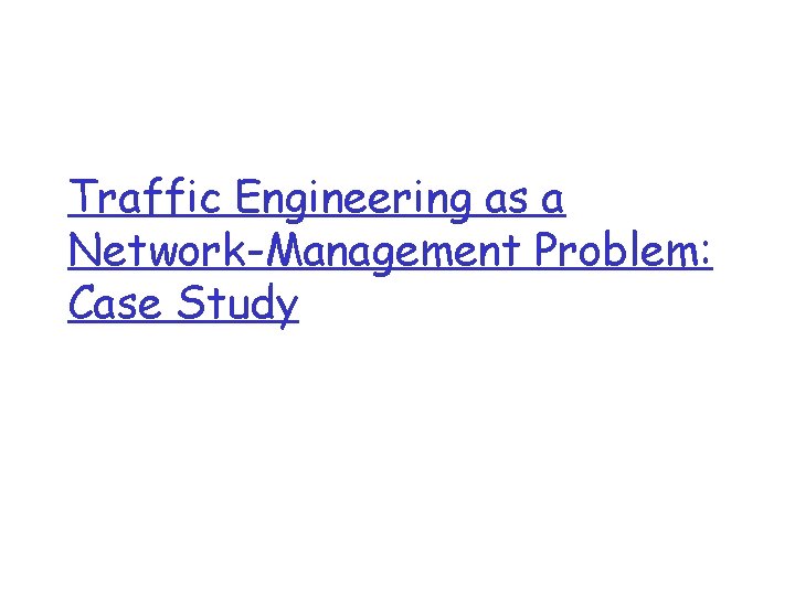 Traffic Engineering as a Network-Management Problem: Case Study Traffic Engineering as a Network-Management Problem: Case Study