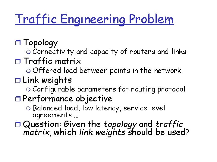 Traffic Engineering Problem r Topology m Connectivity and capacity of routers and links r Traffic Engineering Problem r Topology m Connectivity and capacity of routers and links r