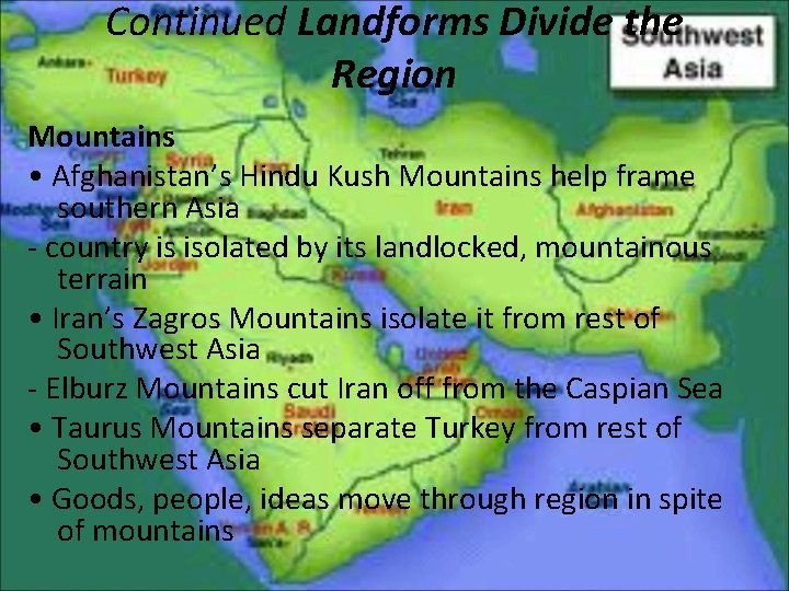 Continued Landforms Divide the Region Mountains • Afghanistan’s Hindu Kush Mountains help frame southern