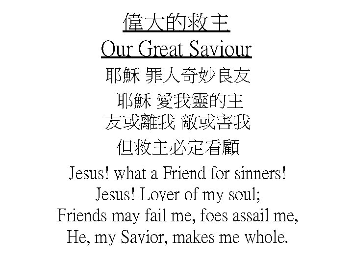 偉大的救主 Our Great Saviour 耶穌 罪人奇妙良友 耶穌 愛我靈的主 友或離我 敵或害我 但救主必定看顧 Jesus! what a