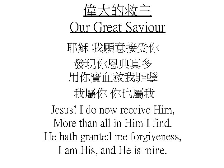 偉大的救主 Our Great Saviour 耶穌 我願意接受你 發現你恩典真多 用你寶血赦我罪孽 我屬你 你也屬我 Jesus! I do now