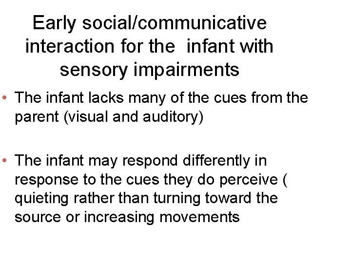 Early social/communicative interaction for the infant with sensory impairments • The infant lacks many