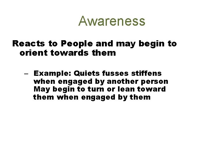 Awareness Reacts to People and may begin to orient towards them – Example: Quiets