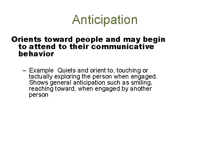 Anticipation Orients toward people and may begin to attend to their communicative behavior –