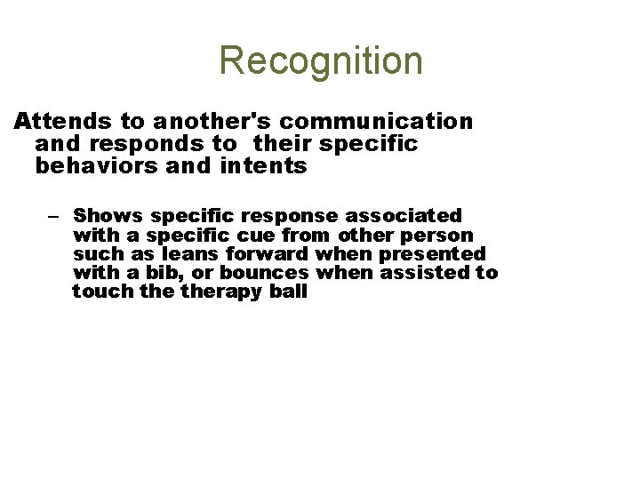Recognition Attends to another's communication and responds to their specific behaviors and intents –