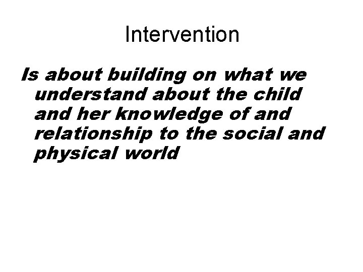 Intervention Is about building on what we understand about the child and her knowledge