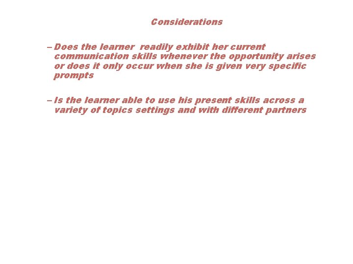 Considerations – Does the learner readily exhibit her current communication skills whenever the opportunity