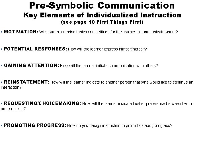 Pre-Symbolic Communication Key Elements of Individualized Instruction (see page 10 First Things First) MOTIVATION: