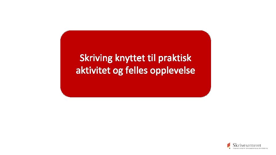 Skriving knyttet til praktisk aktivitet og felles opplevelse Skriving knyttet til praktisk aktivitet og felles opplevelse