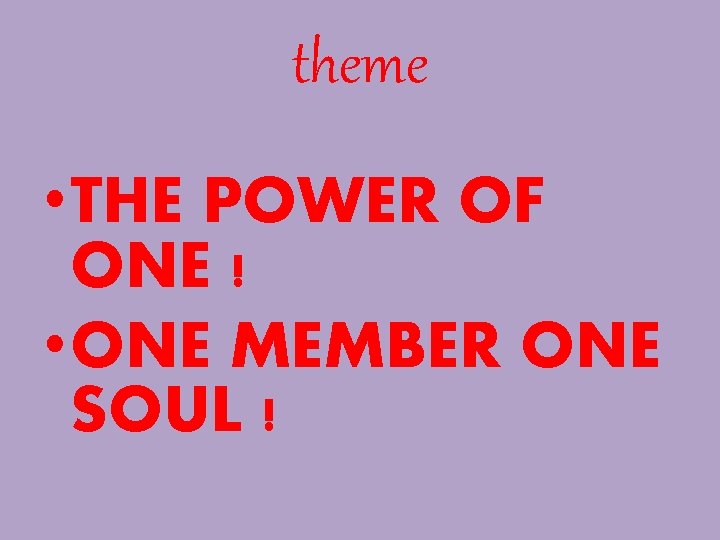 theme • THE POWER OF ONE ! • ONE MEMBER ONE SOUL ! 