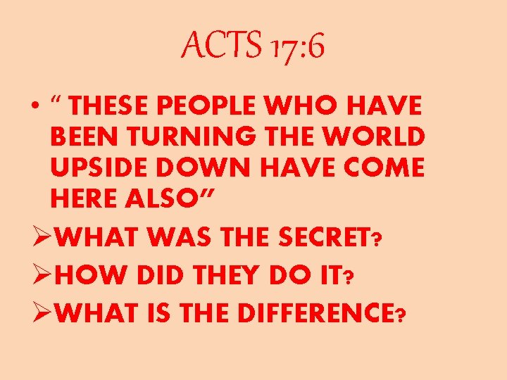 ACTS 17: 6 • “ THESE PEOPLE WHO HAVE BEEN TURNING THE WORLD UPSIDE