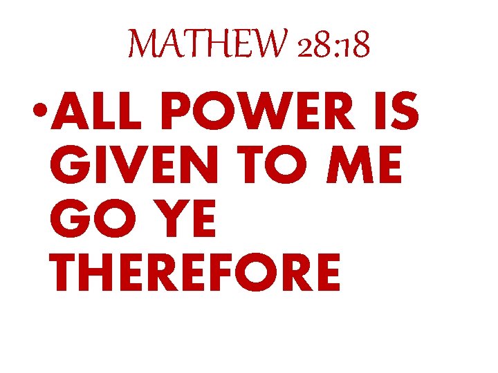 MATHEW 28: 18 • ALL POWER IS GIVEN TO ME GO YE THEREFORE 