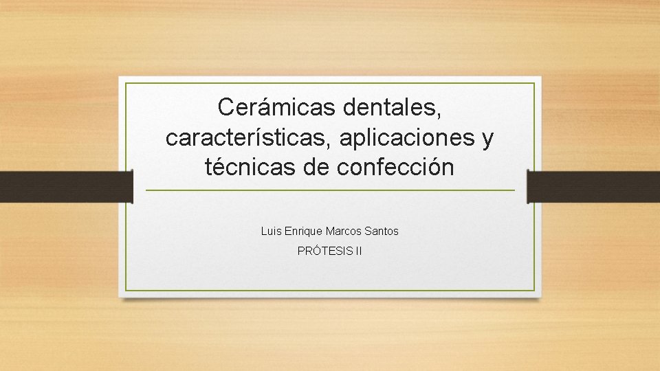 Cerámicas dentales, características, aplicaciones y técnicas de confección Luis Enrique Marcos Santos PRÓTESIS II