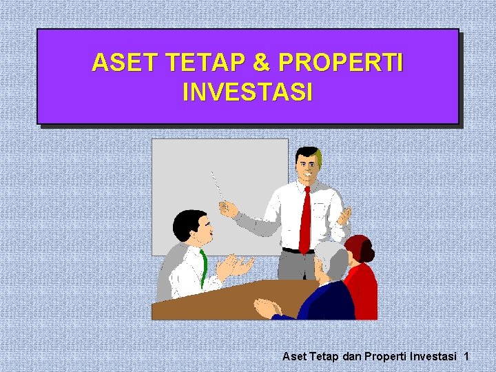 ASET TETAP & PROPERTI INVESTASI Aset Tetap dan Properti Investasi 1 ASET TETAP & PROPERTI INVESTASI Aset Tetap dan Properti Investasi 1
