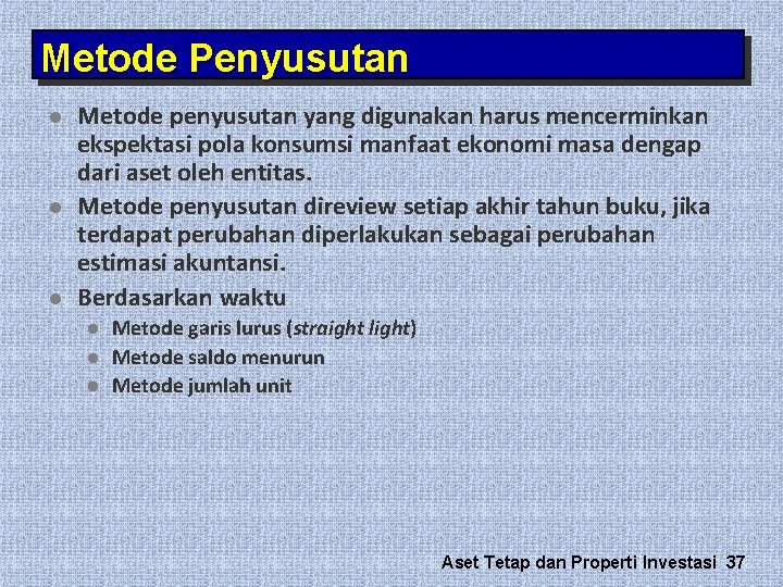 Metode Penyusutan l l l Metode penyusutan yang digunakan harus mencerminkan ekspektasi pola konsumsi Metode Penyusutan l l l Metode penyusutan yang digunakan harus mencerminkan ekspektasi pola konsumsi
