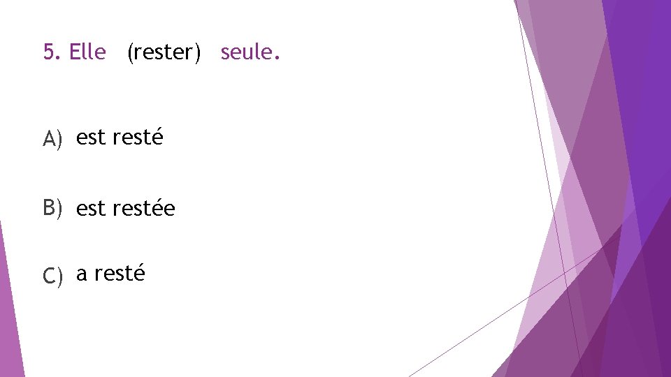 5. Elle (rester) seule. A) est resté B) est restée C) a resté 