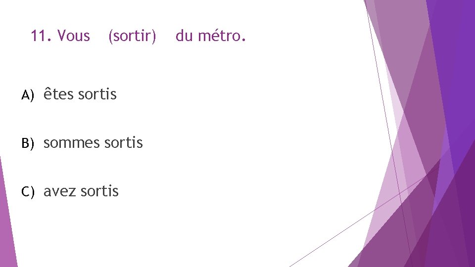 11. Vous (sortir) A) êtes sortis B) sommes sortis C) avez sortis du métro.