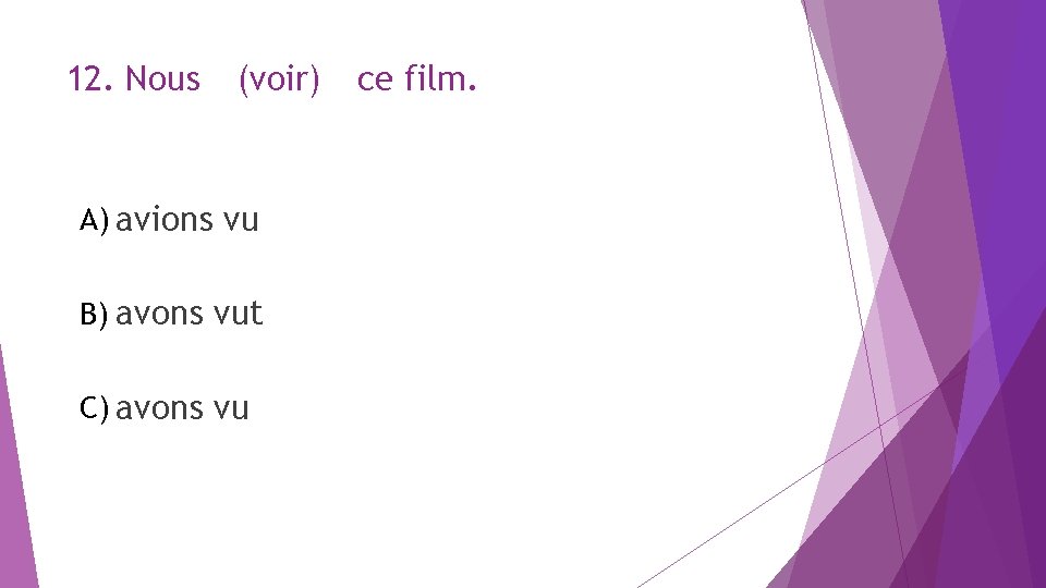 12. Nous (voir) A) avions vu B) avons vut C) avons vu ce film.