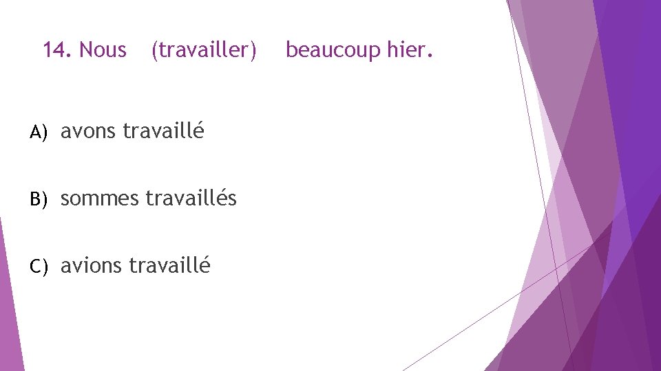 14. Nous (travailler) A) avons travaillé B) sommes travaillés C) avions travaillé beaucoup hier.