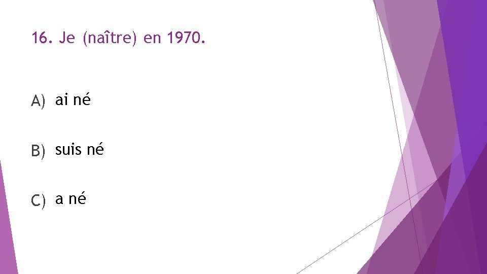 16. Je (naître) en 1970. A) ai né B) suis né C) a né