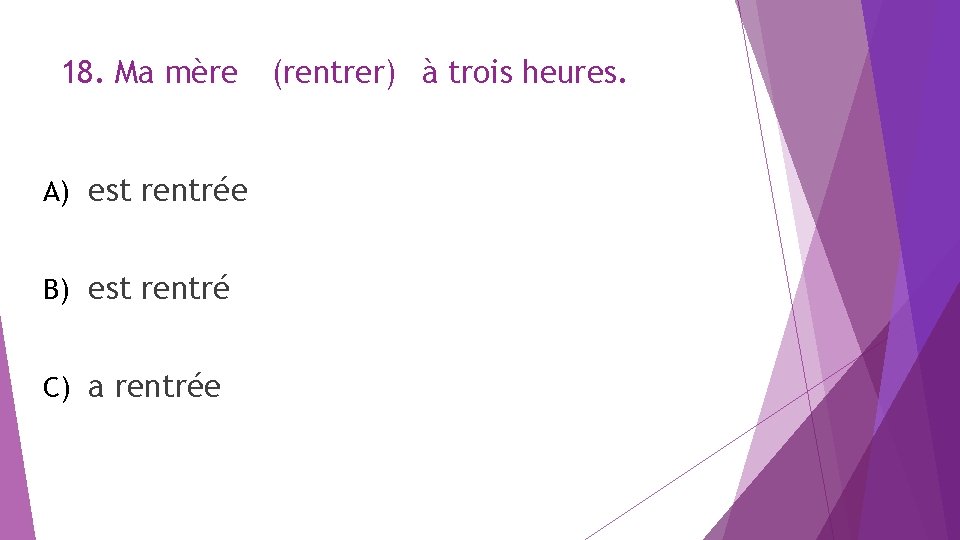 18. Ma mère A) est rentrée B) est rentré C) a rentrée (rentrer) à