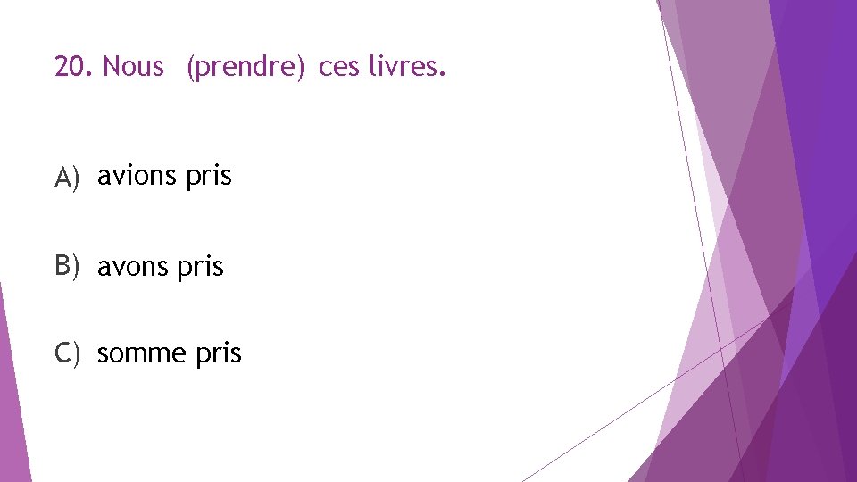 20. Nous (prendre) ces livres. A) avions pris B) avons pris C) somme pris