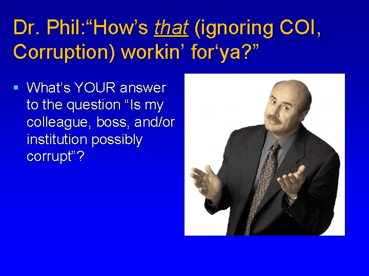 Dr. Phil: “How’s that (ignoring COI, Corruption) workin’ for‘ya? ” § What’s YOUR answer