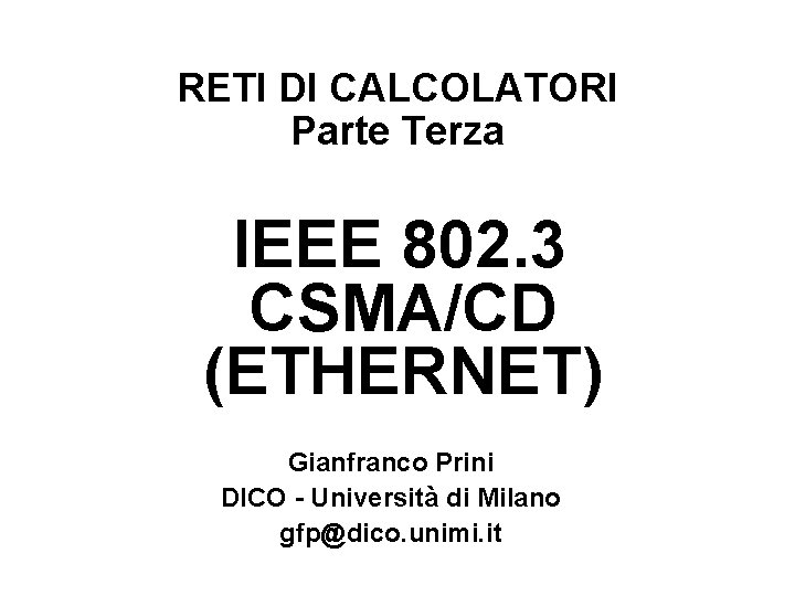 RETI DI CALCOLATORI Parte Terza IEEE 802. 3 CSMA/CD (ETHERNET) Gianfranco Prini DICO -