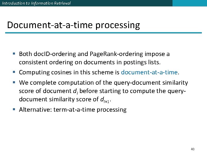 Introduction to Information Retrieval Document-at-a-time processing § Both doc. ID-ordering and Page. Rank-ordering impose Introduction to Information Retrieval Document-at-a-time processing § Both doc. ID-ordering and Page. Rank-ordering impose