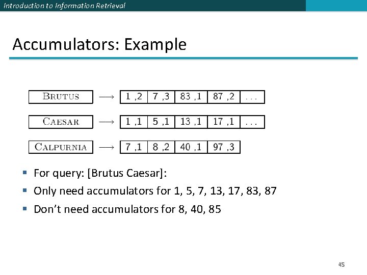 Introduction to Information Retrieval Accumulators: Example § For query: [Brutus Caesar]: § Only need