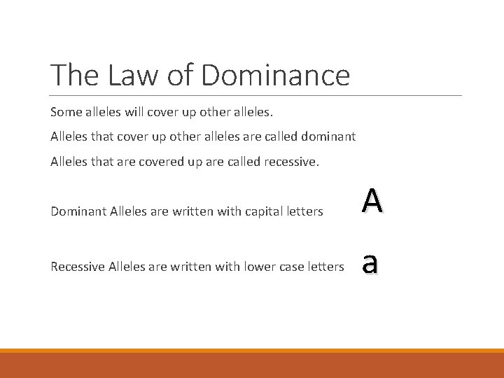 The Law of Dominance Some alleles will cover up other alleles. Alleles that cover