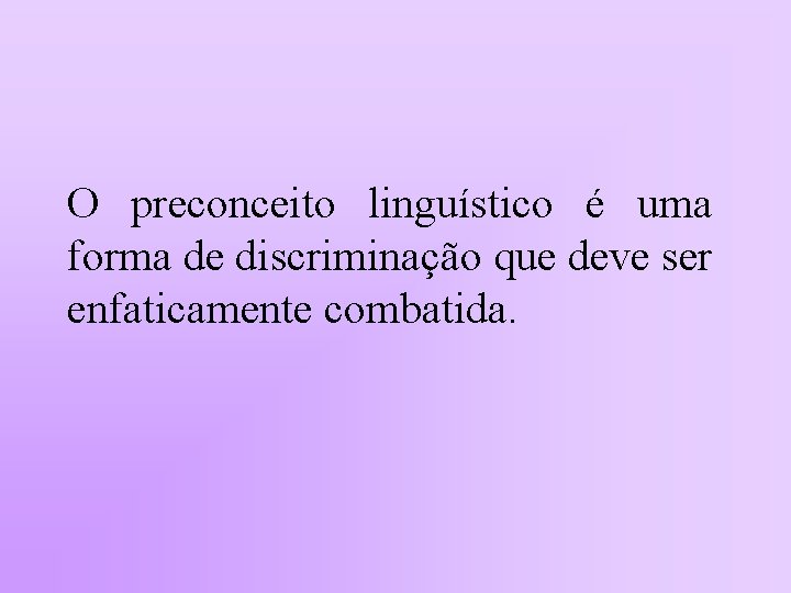 O preconceito linguístico é uma forma de discriminação que deve ser enfaticamente combatida. 