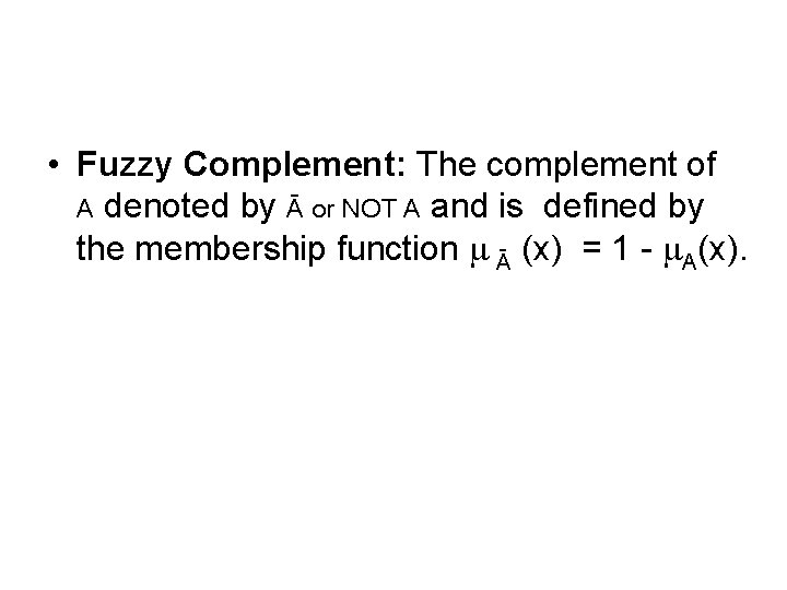  • Fuzzy Complement: The complement of A denoted by Ā or NOT A