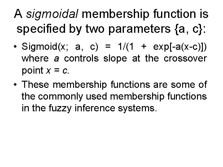 A sigmoidal membership function is specified by two parameters {a, c}: • Sigmoid(x; a,